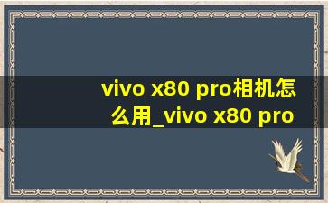 vivo x80 pro相机怎么用_vivo x80 pro相机激光传感器